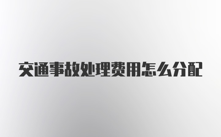 交通事故处理费用怎么分配