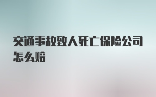 交通事故致人死亡保险公司怎么赔