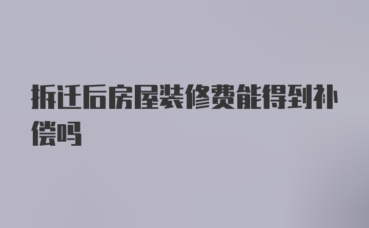 拆迁后房屋装修费能得到补偿吗