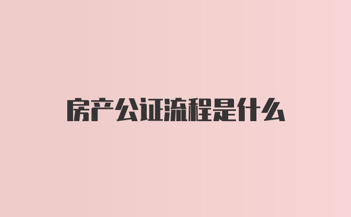 房产公证流程是什么