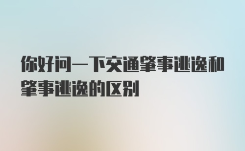 你好问一下交通肇事逃逸和肇事逃逸的区别