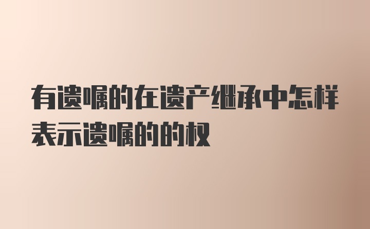 有遗嘱的在遗产继承中怎样表示遗嘱的的权