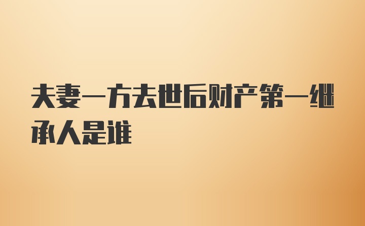 夫妻一方去世后财产第一继承人是谁