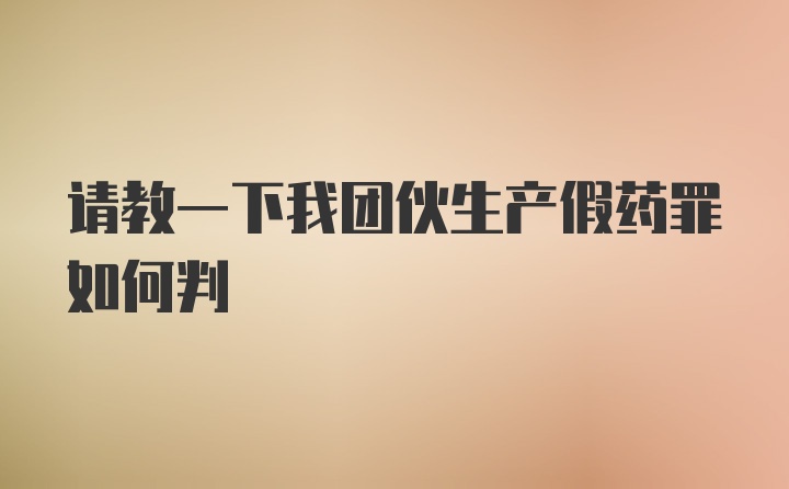 请教一下我团伙生产假药罪如何判