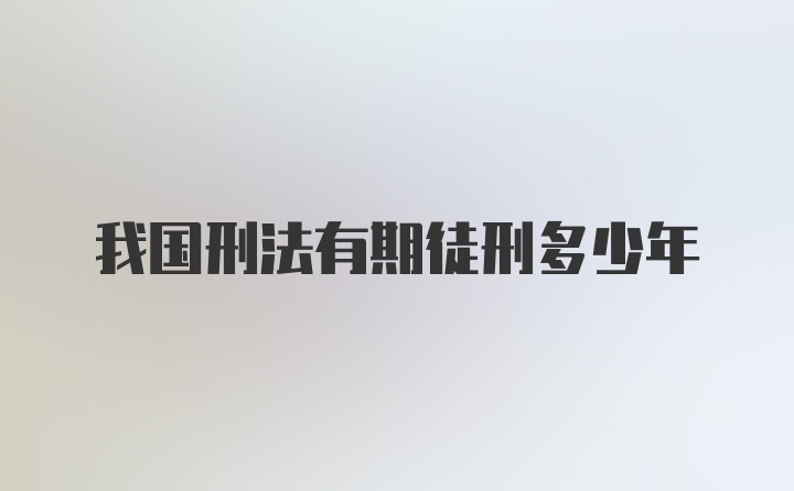 我国刑法有期徒刑多少年