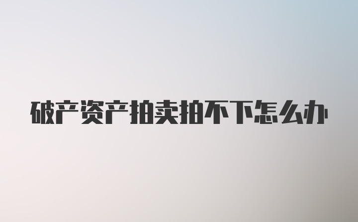 破产资产拍卖拍不下怎么办