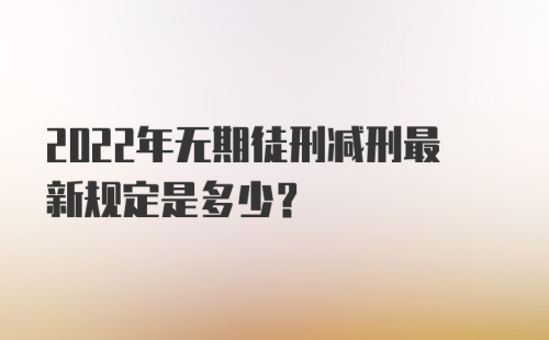 2022年无期徒刑减刑最新规定是多少？