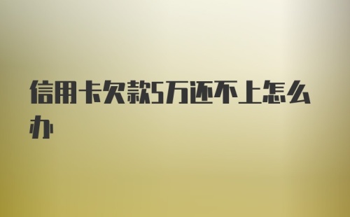 信用卡欠款5万还不上怎么办