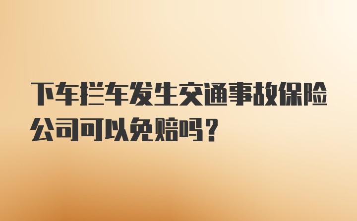 下车拦车发生交通事故保险公司可以免赔吗？