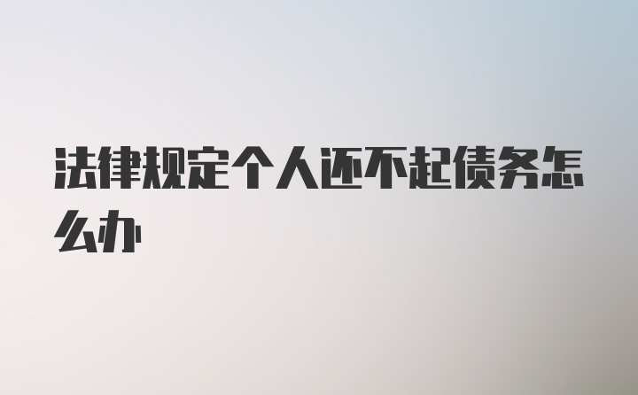 法律规定个人还不起债务怎么办