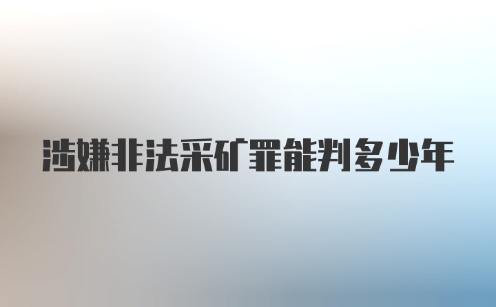 涉嫌非法采矿罪能判多少年