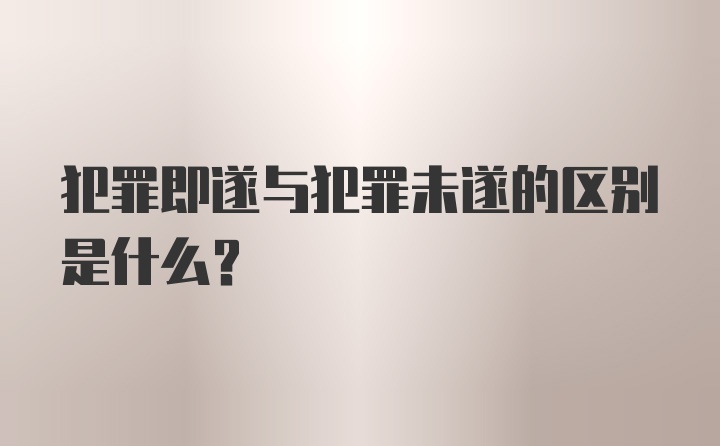 犯罪即遂与犯罪未遂的区别是什么？