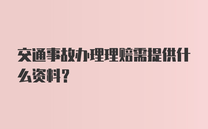 交通事故办理理赔需提供什么资料？