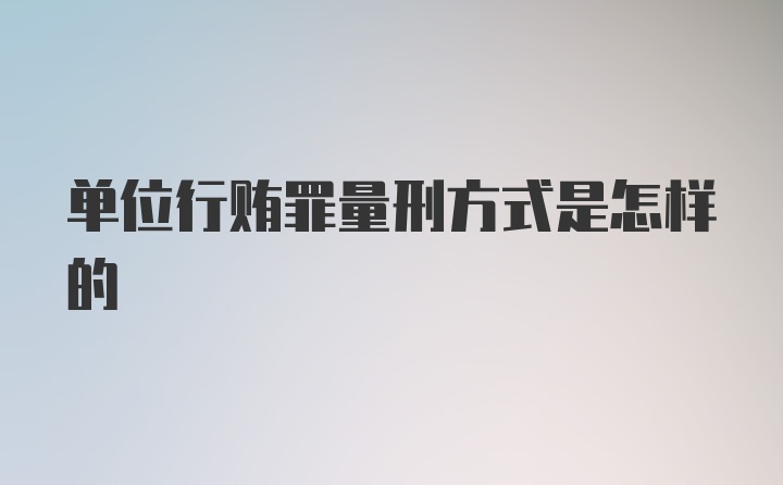 单位行贿罪量刑方式是怎样的