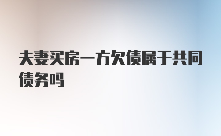 夫妻买房一方欠债属于共同债务吗