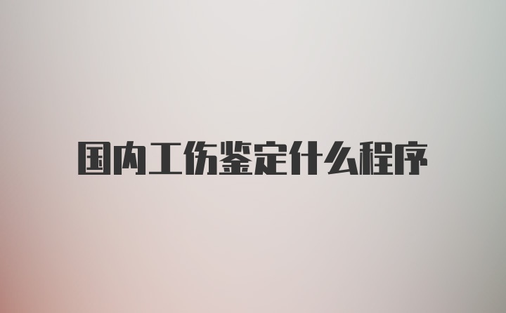 国内工伤鉴定什么程序