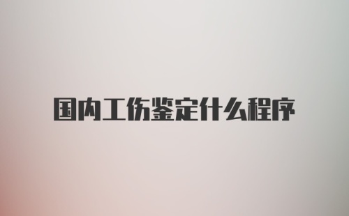 国内工伤鉴定什么程序