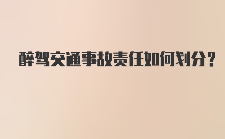 醉驾交通事故责任如何划分？