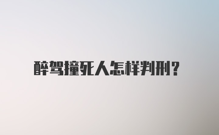 醉驾撞死人怎样判刑？