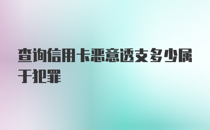 查询信用卡恶意透支多少属于犯罪