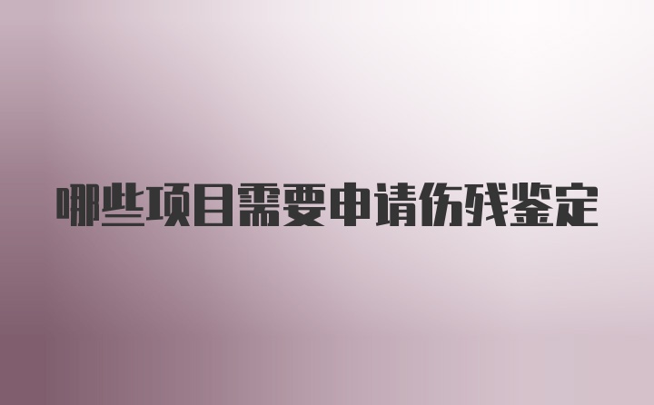 哪些项目需要申请伤残鉴定