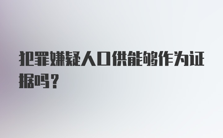 犯罪嫌疑人口供能够作为证据吗？