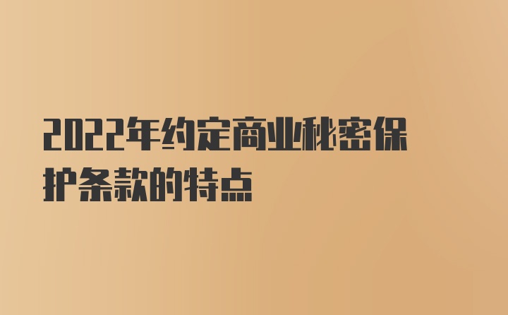 2022年约定商业秘密保护条款的特点