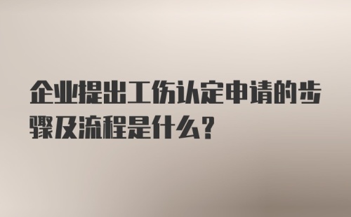 企业提出工伤认定申请的步骤及流程是什么？