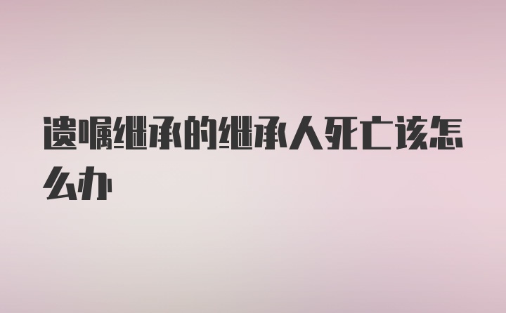 遗嘱继承的继承人死亡该怎么办