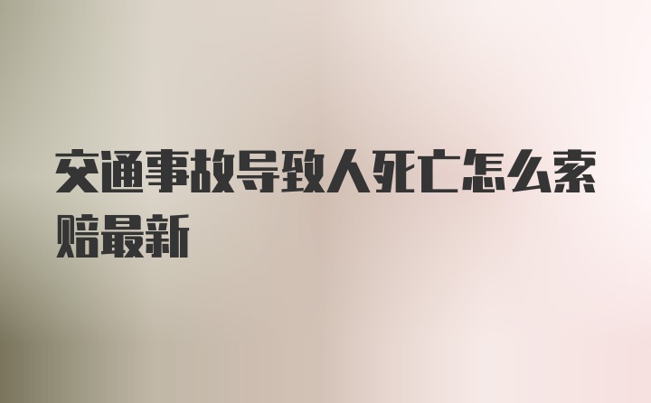 交通事故导致人死亡怎么索赔最新