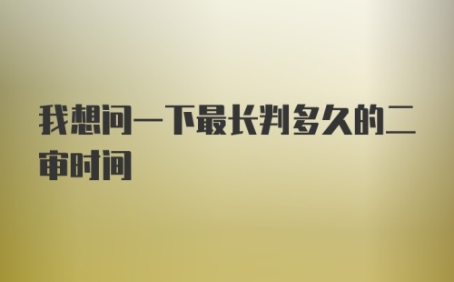 我想问一下最长判多久的二审时间