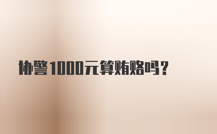 协警1000元算贿赂吗?