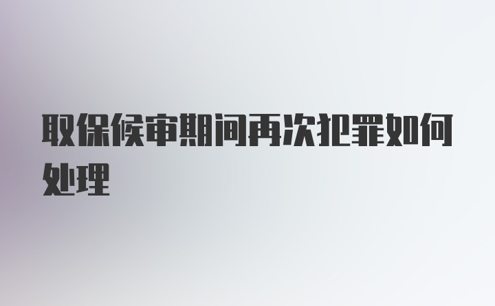 取保候审期间再次犯罪如何处理