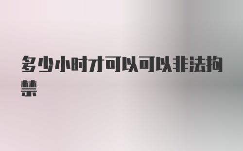 多少小时才可以可以非法拘禁