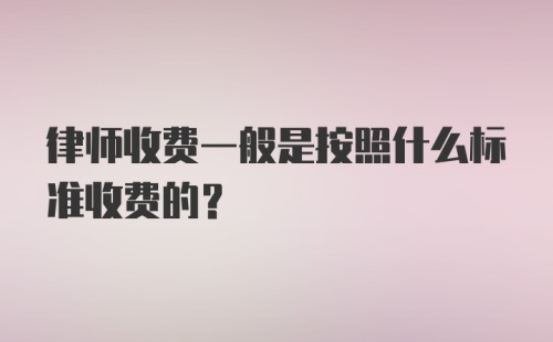 律师收费一般是按照什么标准收费的？