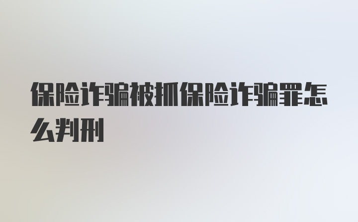 保险诈骗被抓保险诈骗罪怎么判刑