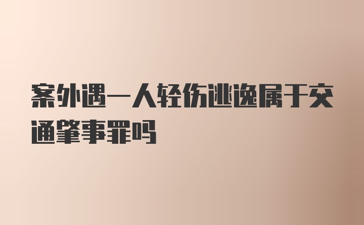 案外遇一人轻伤逃逸属于交通肇事罪吗