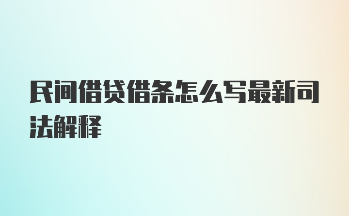 民间借贷借条怎么写最新司法解释