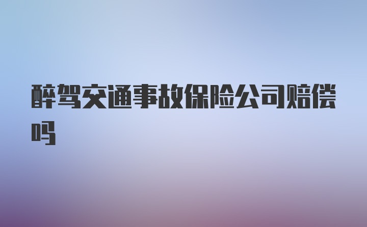 醉驾交通事故保险公司赔偿吗