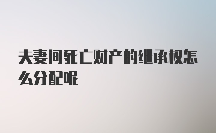 夫妻间死亡财产的继承权怎么分配呢