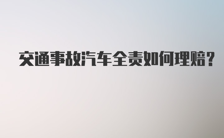 交通事故汽车全责如何理赔？