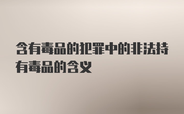 含有毒品的犯罪中的非法持有毒品的含义