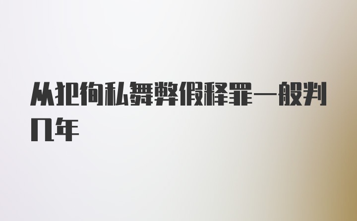 从犯徇私舞弊假释罪一般判几年