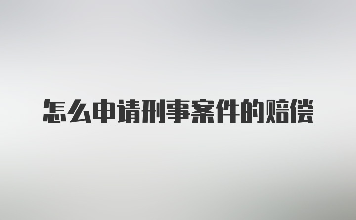 怎么申请刑事案件的赔偿