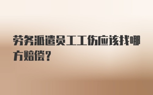 劳务派遣员工工伤应该找哪方赔偿？