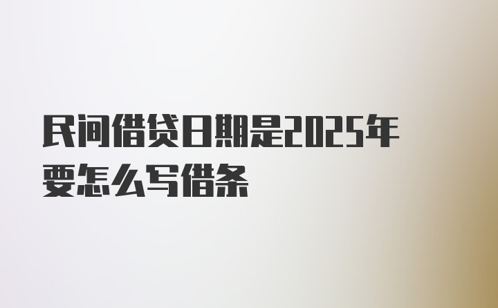 民间借贷日期是2025年要怎么写借条