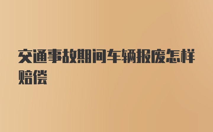 交通事故期间车辆报废怎样赔偿