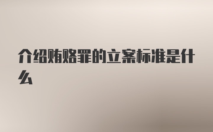 介绍贿赂罪的立案标准是什么