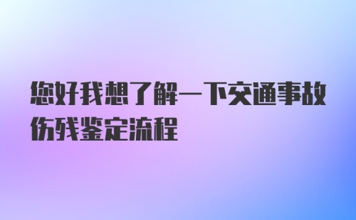 您好我想了解一下交通事故伤残鉴定流程