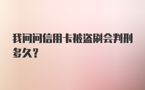 我问问信用卡被盗刷会判刑多久？